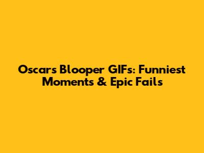 Oscars Blooper GIFs: Funniest Moments & Epic Fails