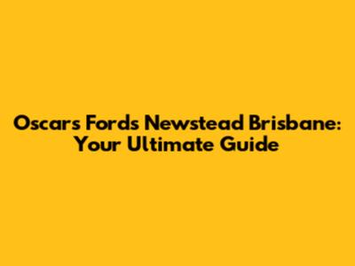 Oscars Fords Newstead Brisbane: Your Ultimate Guide