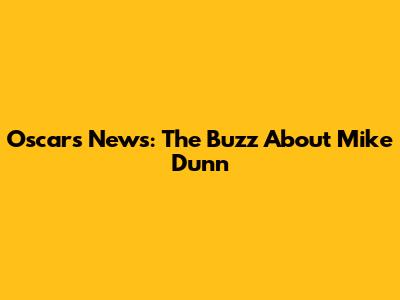 Oscars News: The Buzz About Mike Dunn