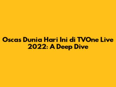 Oscas Dunia Hari Ini di TVOne Live 2022: A Deep Dive
