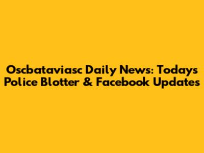 Oscbataviasc Daily News: Today's Police Blotter & Facebook Updates