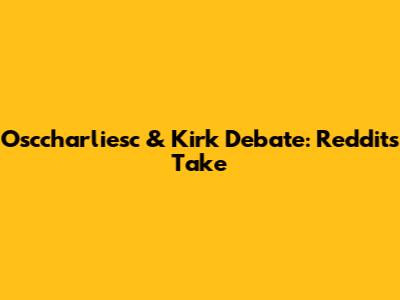 Osccharliesc & Kirk Debate: Reddit's Take