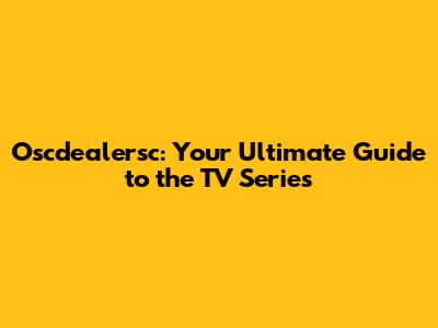 Oscdealersc: Your Ultimate Guide to the TV Series