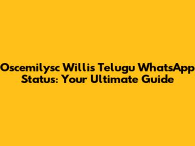 Oscemilysc Willis Telugu WhatsApp Status: Your Ultimate Guide