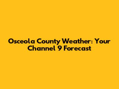 Osceola County Weather: Your Channel 9 Forecast