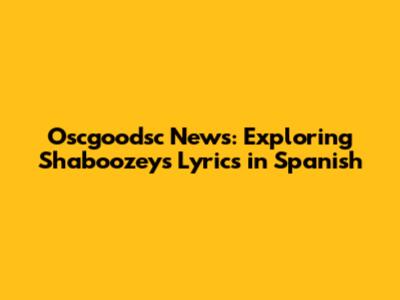 Oscgoodsc News: Exploring Shaboozey's Lyrics in Spanish