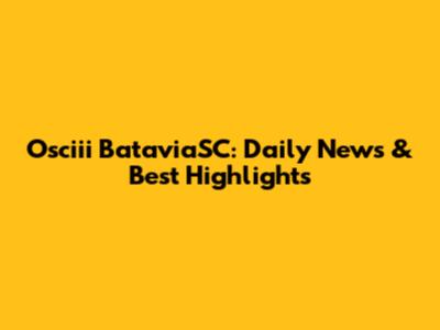Osciii BataviaSC: Daily News & Best Highlights