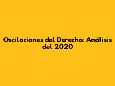 Oscilaciones del Derecho: Análisis del 2020