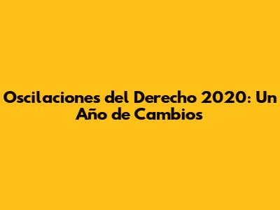 Oscilaciones del Derecho 2020: Un Año de Cambios