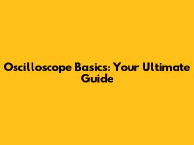 Oscilloscope Basics: Your Ultimate Guide