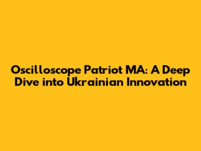 Oscilloscope Patriot MA: A Deep Dive into Ukrainian Innovation