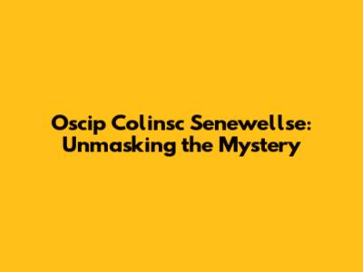 Oscip Colinsc Senewellse: Unmasking the Mystery