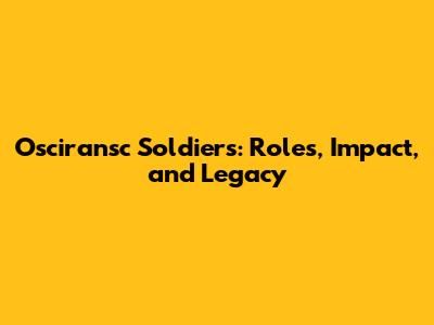 Osciransc Soldiers: Roles, Impact, and Legacy