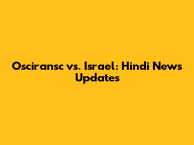 Osciransc vs. Israel: Hindi News Updates