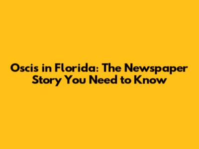 Oscis in Florida: The Newspaper Story You Need to Know