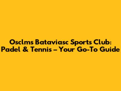 Osclms Bataviasc Sports Club: Padel & Tennis – Your Go-To Guide