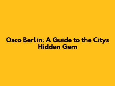 Osco Berlin: A Guide to the City's Hidden Gem