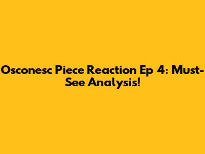 Osconesc Piece Reaction Ep 4: Must-See Analysis!