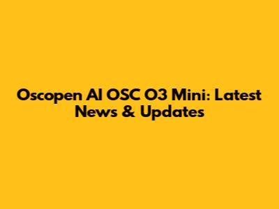 Oscopen AI OSC O3 Mini: Latest News & Updates