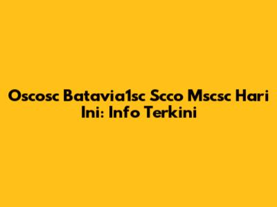 Oscosc Batavia1sc Scco Mscsc Hari Ini: Info Terkini