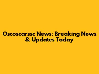 Oscoscarssc News: Breaking News & Updates Today