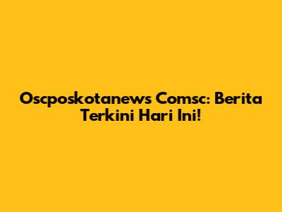 Oscposkotanews Comsc: Berita Terkini Hari Ini!