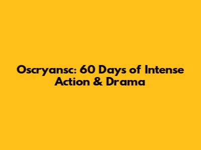 Oscryansc: 60 Days of Intense Action & Drama
