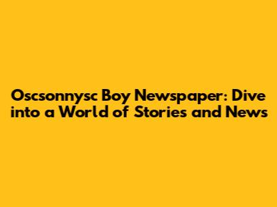 Oscsonnysc Boy Newspaper: Dive into a World of Stories and News