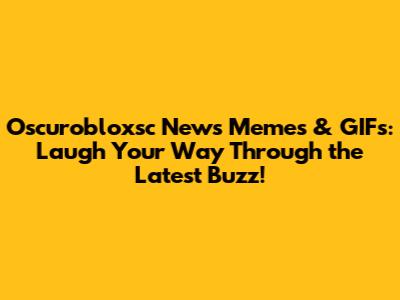 Oscurobloxsc News Memes & GIFs: Laugh Your Way Through the Latest Buzz!