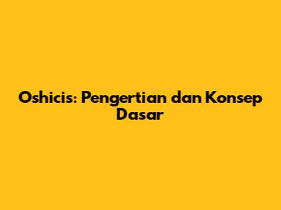 Oshicis: Pengertian dan Konsep Dasar
