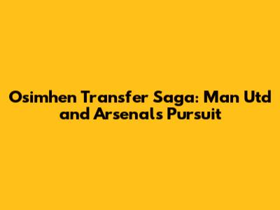 Osimhen Transfer Saga: Man Utd and Arsenal's Pursuit