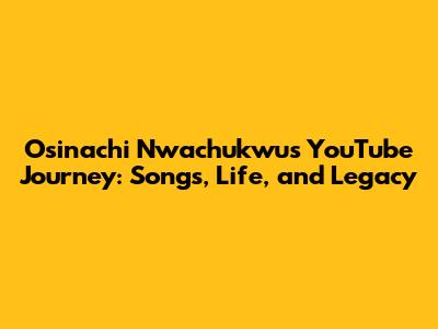 Osinachi Nwachukwu's YouTube Journey: Songs, Life, and Legacy
