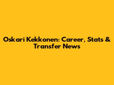 Oskari Kekkonen: Career, Stats & Transfer News