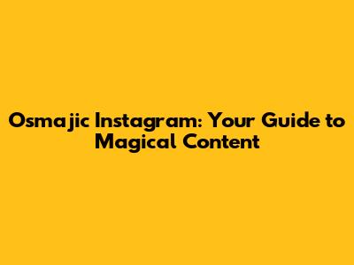 Osmajic Instagram: Your Guide to Magical Content