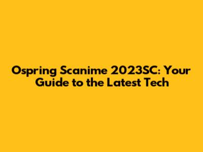 Ospring Scanime 2023SC: Your Guide to the Latest Tech
