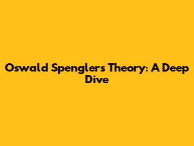 Oswald Spengler's Theory: A Deep Dive