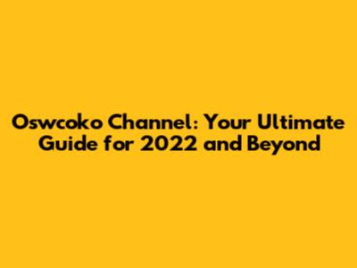 Oswcoko Channel: Your Ultimate Guide for 2022 and Beyond