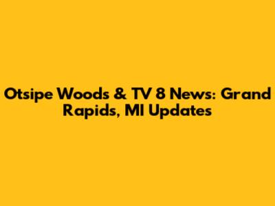 Otsipe Woods & TV 8 News: Grand Rapids, MI Updates