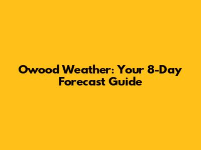 Owood Weather: Your 8-Day Forecast Guide