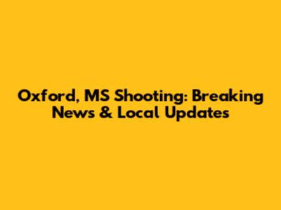 Oxford, MS Shooting: Breaking News & Local Updates