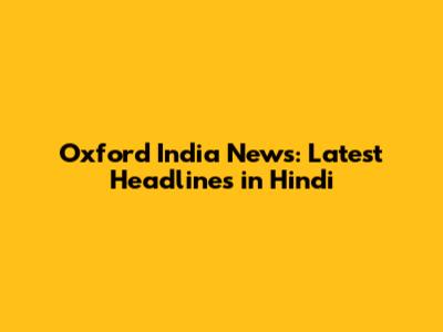 Oxford India News: Latest Headlines in Hindi