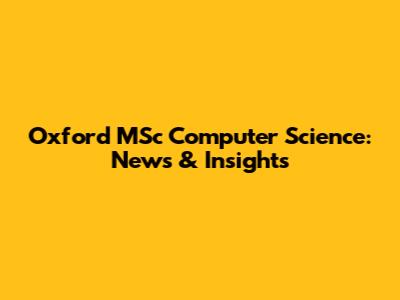 Oxford MSc Computer Science: News & Insights