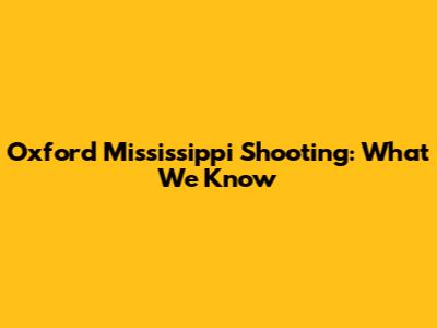 Oxford Mississippi Shooting: What We Know
