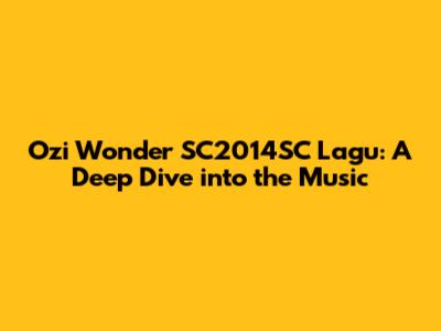 Ozi Wonder SC2014SC Lagu: A Deep Dive into the Music