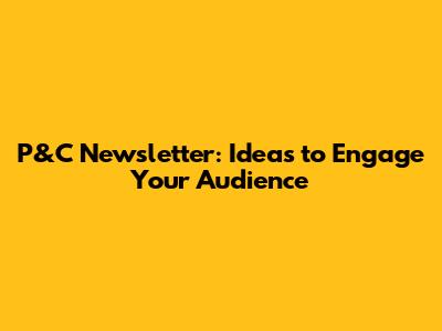 P&C Newsletter: Ideas to Engage Your Audience
