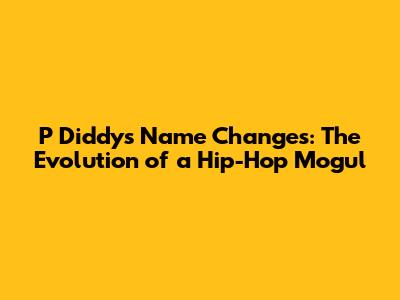 P Diddy's Name Changes: The Evolution of a Hip-Hop Mogul