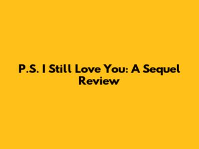 P.S. I Still Love You: A Sequel Review