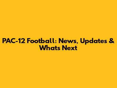 PAC-12 Football: News, Updates & What's Next