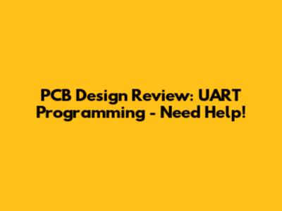 PCB Design Review: UART Programming - Need Help!