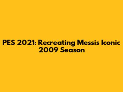 PES 2021: Recreating Messi's Iconic 2009 Season